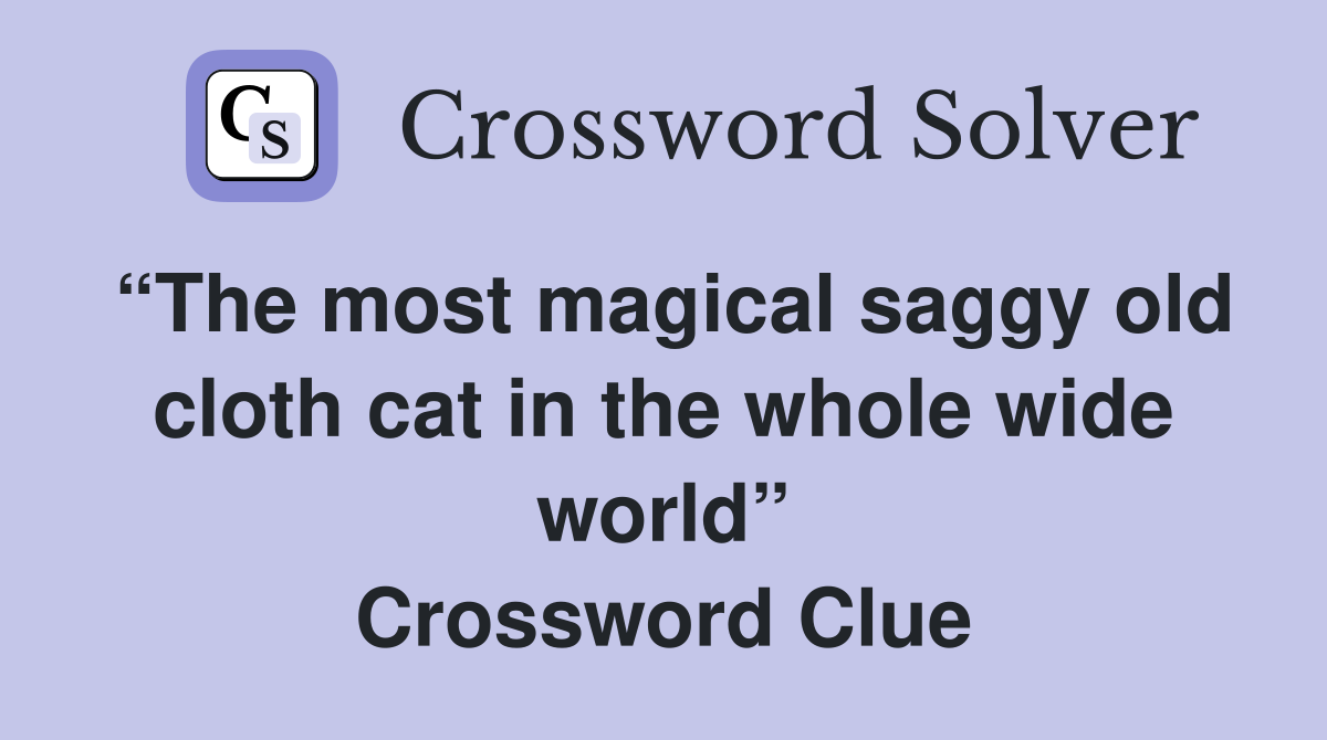 “The most magical saggy old cloth cat in the whole wide world” Crossword Clue