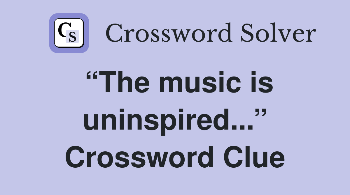“The music is uninspired...” Crossword Clue