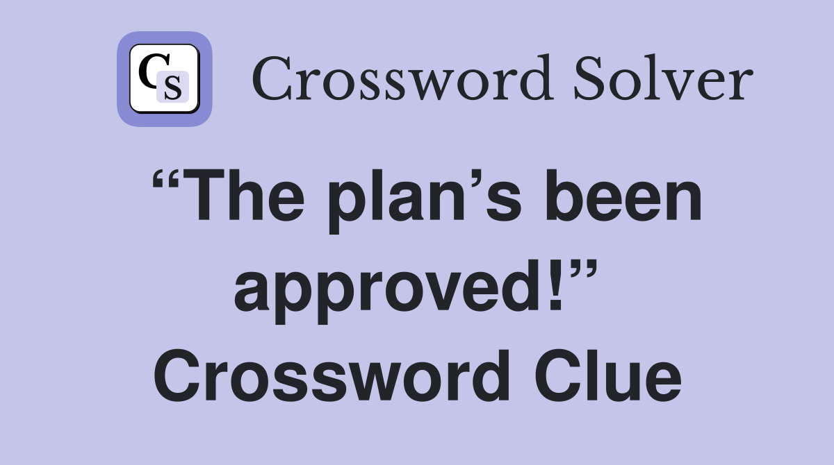 “The plan’s been approved!” Crossword Clue