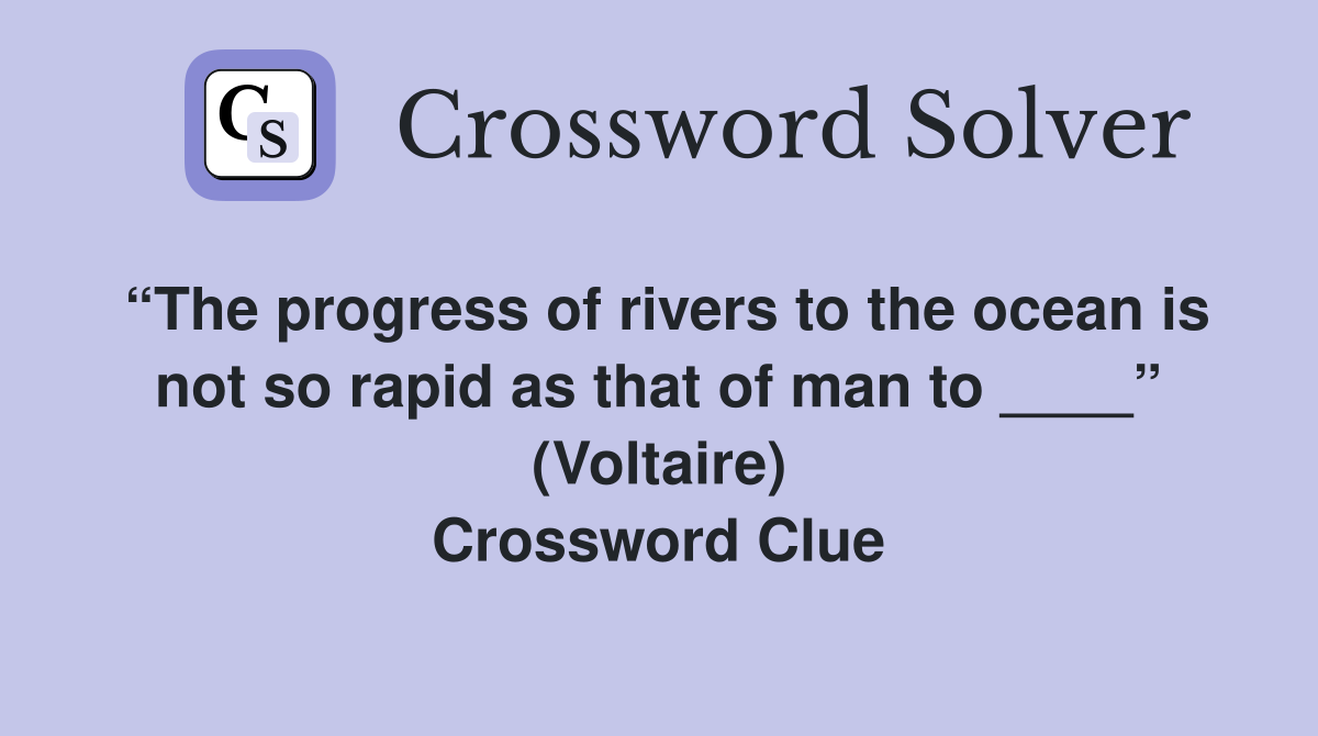 “The progress of rivers to the ocean is not so rapid as that of man to ____” (Voltaire) Crossword Clue