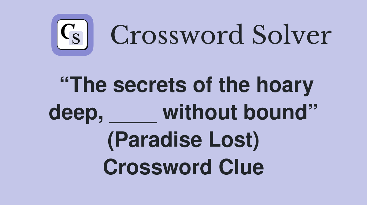 “The secrets of the hoary deep, ____ without bound” (Paradise Lost) Crossword Clue