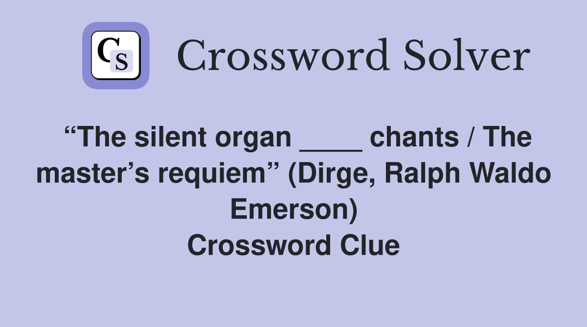 “The silent organ ____ chants / The master’s requiem” (Dirge, Ralph Waldo Emerson) Crossword Clue