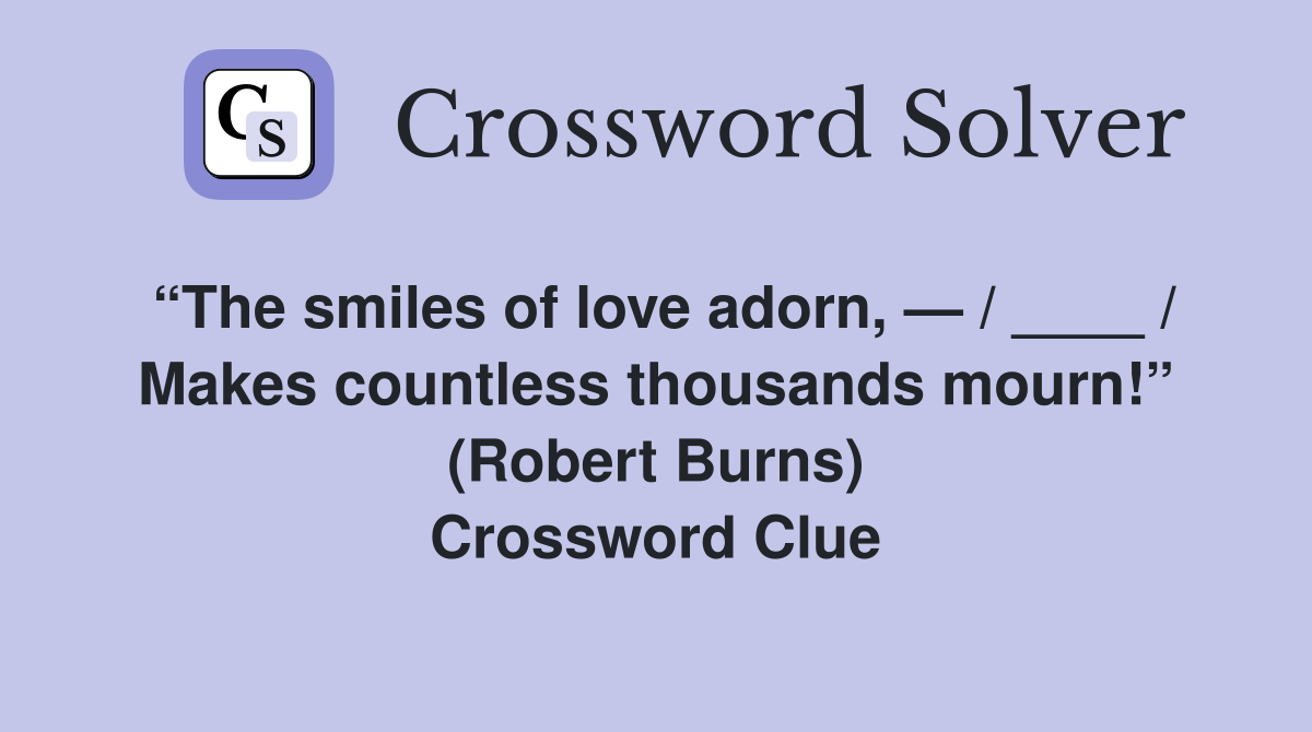 “The smiles of love adorn, — / ____ / Makes countless thousands mourn!” (Robert Burns) Crossword Clue