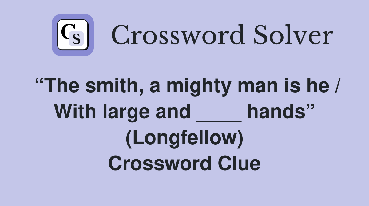 “The smith, a mighty man is he / With large and ____ hands” (Longfellow) Crossword Clue