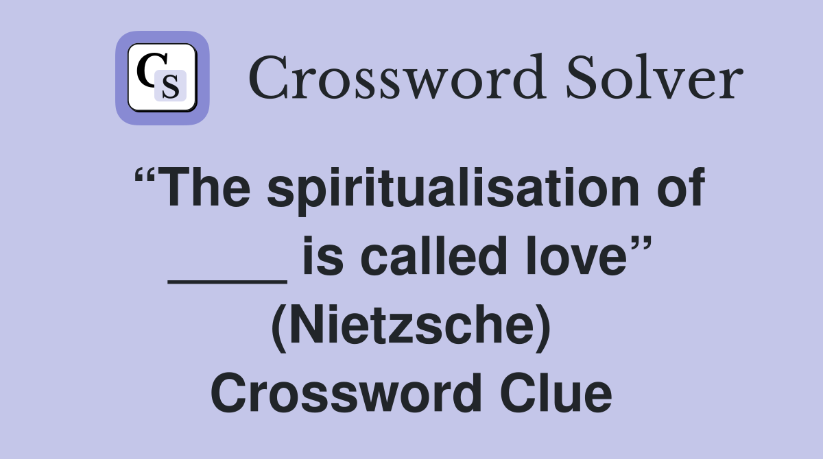 “The spiritualisation of ____ is called love” (Nietzsche) Crossword Clue