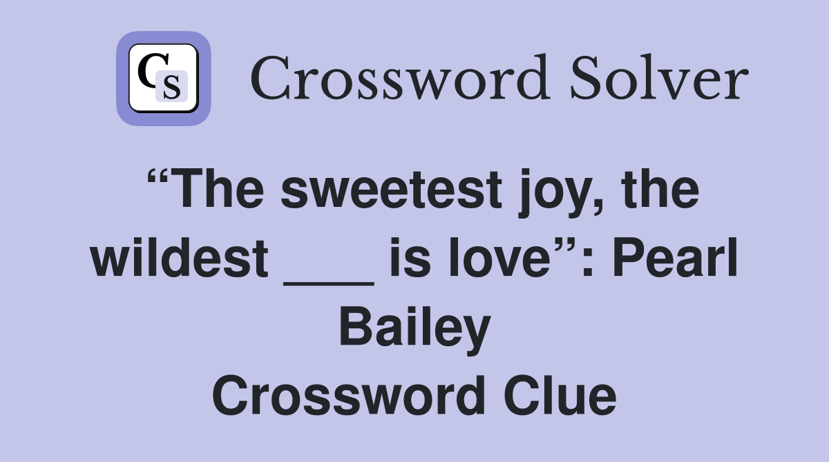 “The sweetest joy, the wildest ___ is love”: Pearl Bailey Crossword Clue