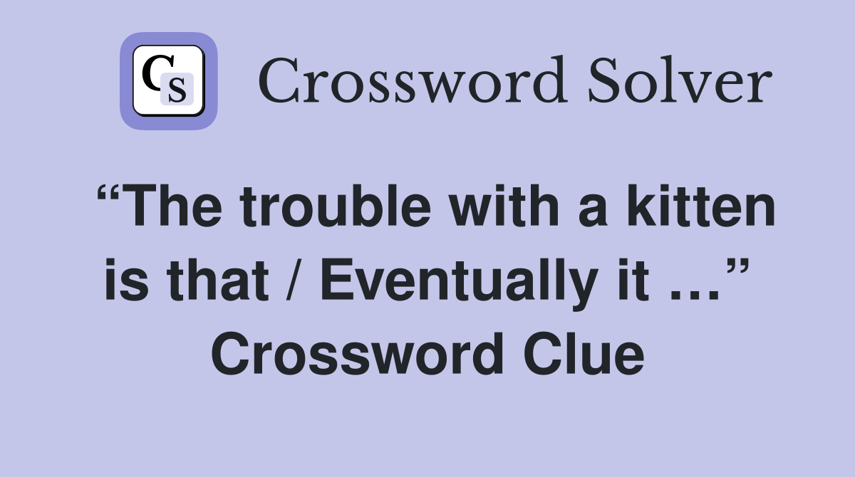 “The trouble with a kitten is that / Eventually it …” Crossword Clue