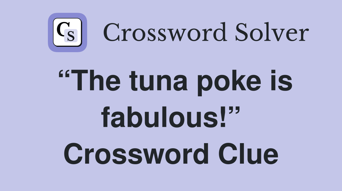 “The tuna poke is fabulous!” Crossword Clue