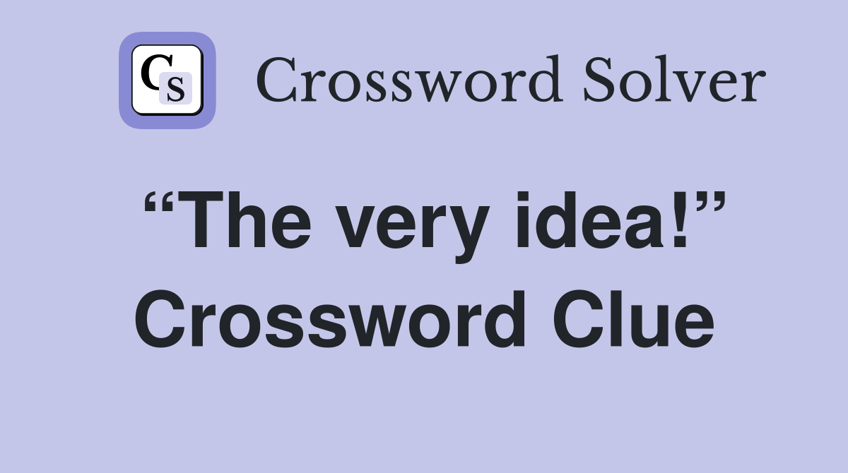 “The very idea!” Crossword Clue