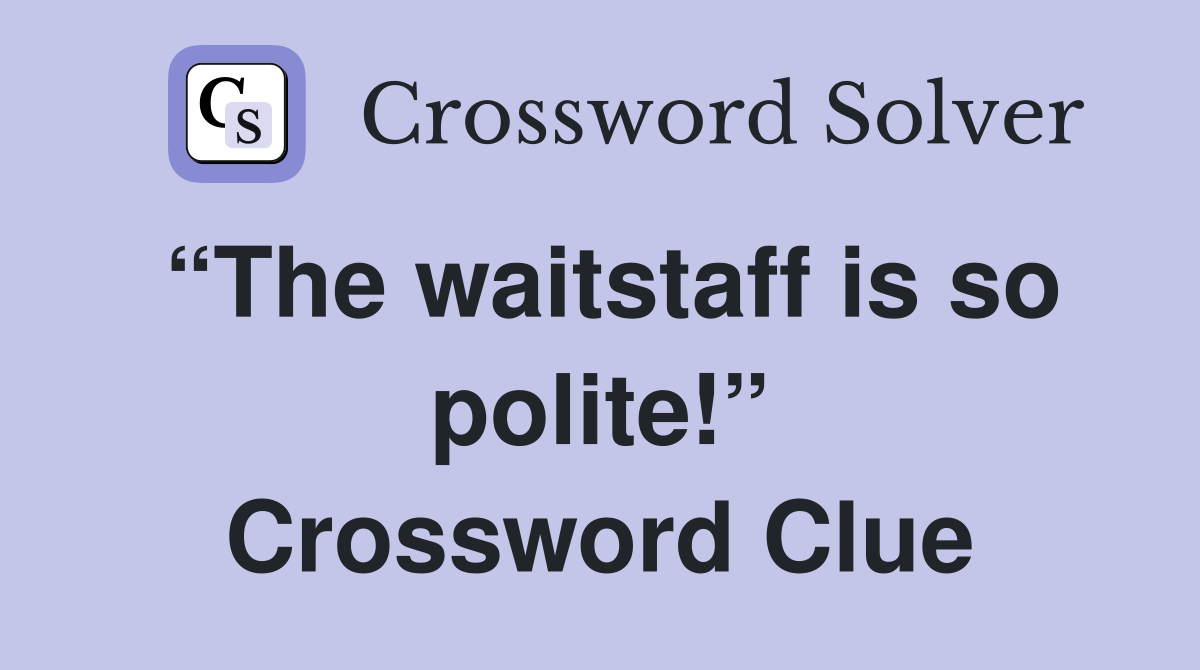 “The waitstaff is so polite!” Crossword Clue