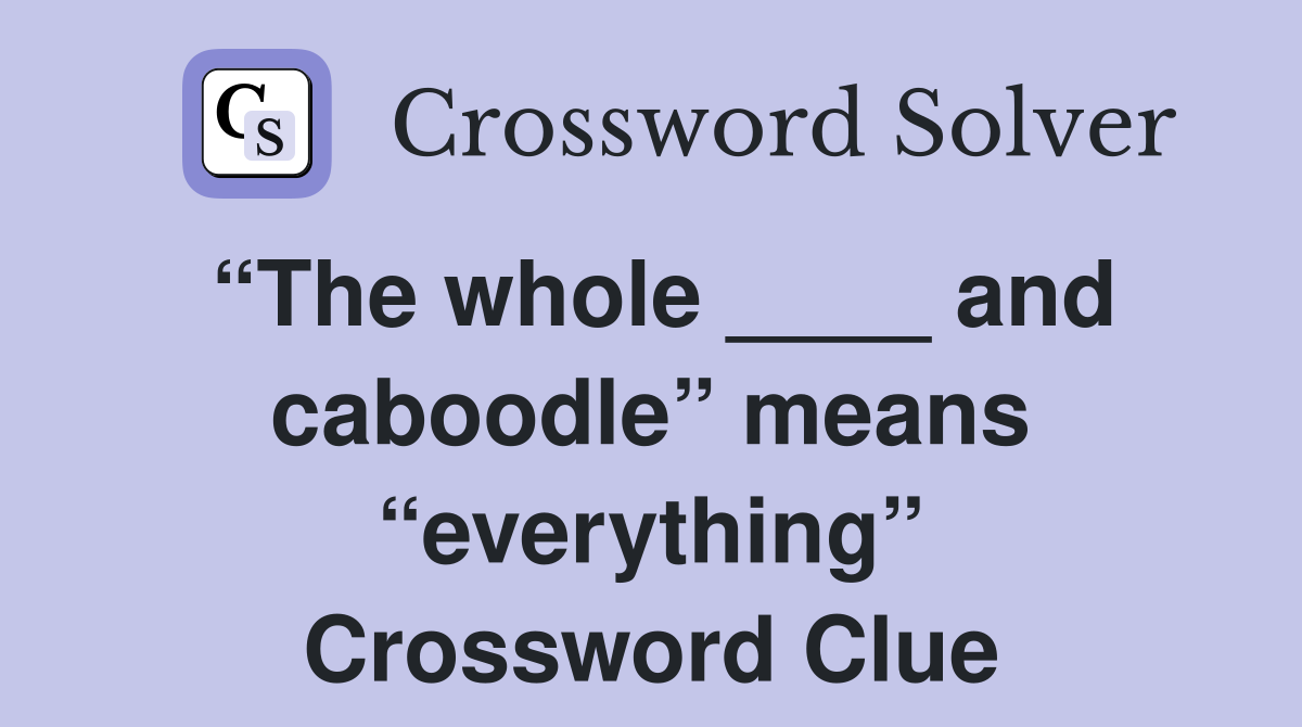 “The whole ____ and caboodle” means “everything” Crossword Clue