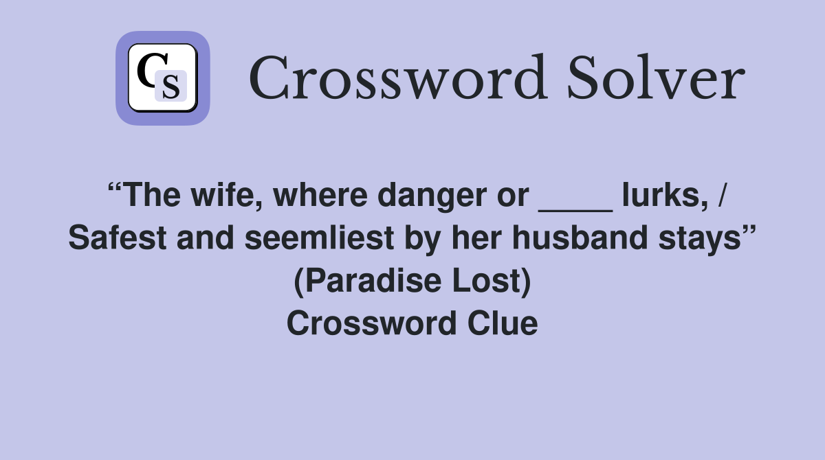 “The wife, where danger or ____ lurks, / Safest and seemliest by her husband stays” (Paradise Lost) Crossword Clue
