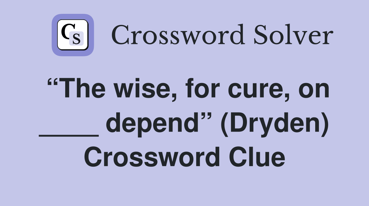 “The wise, for cure, on ____ depend” (Dryden) Crossword Clue
