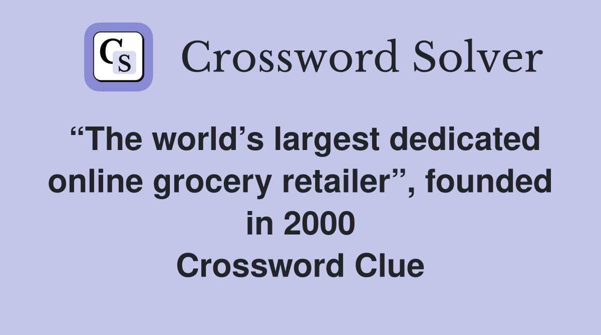 “The world’s largest dedicated online grocery retailer”, founded in 2000 Crossword Clue