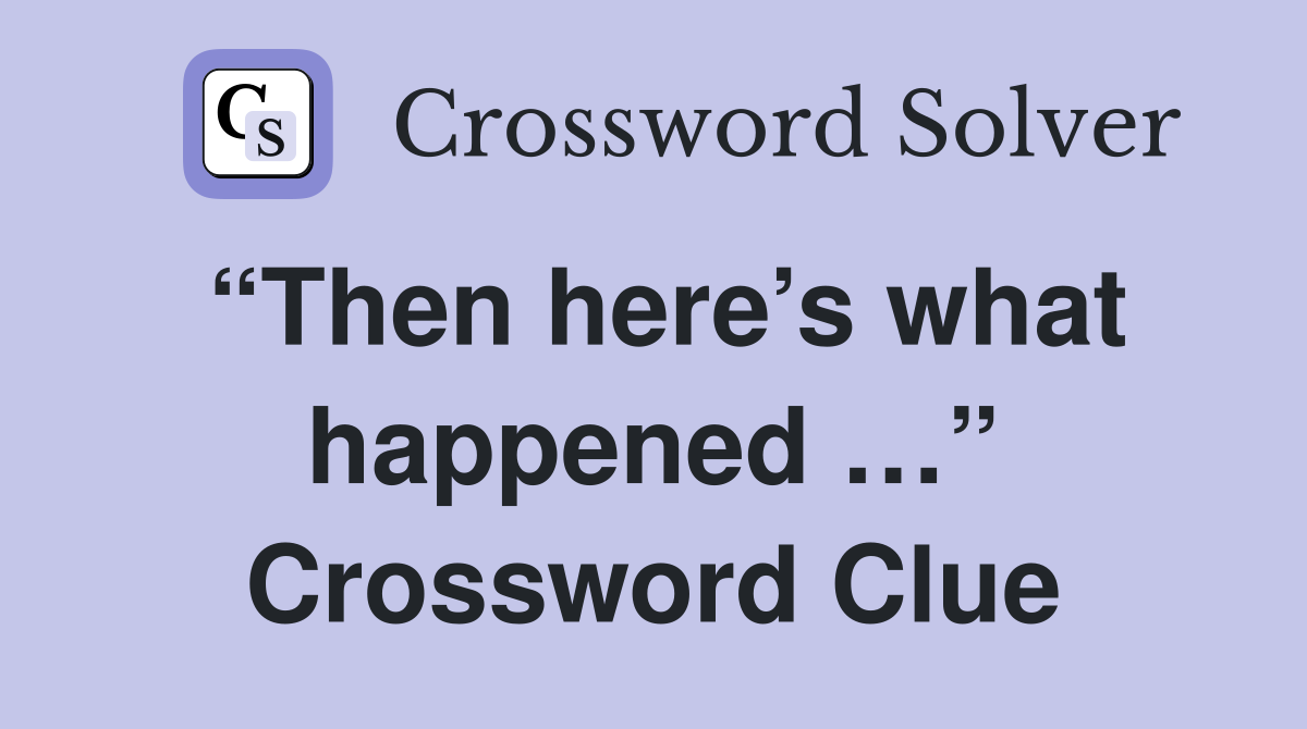 “Then here’s what happened …” Crossword Clue