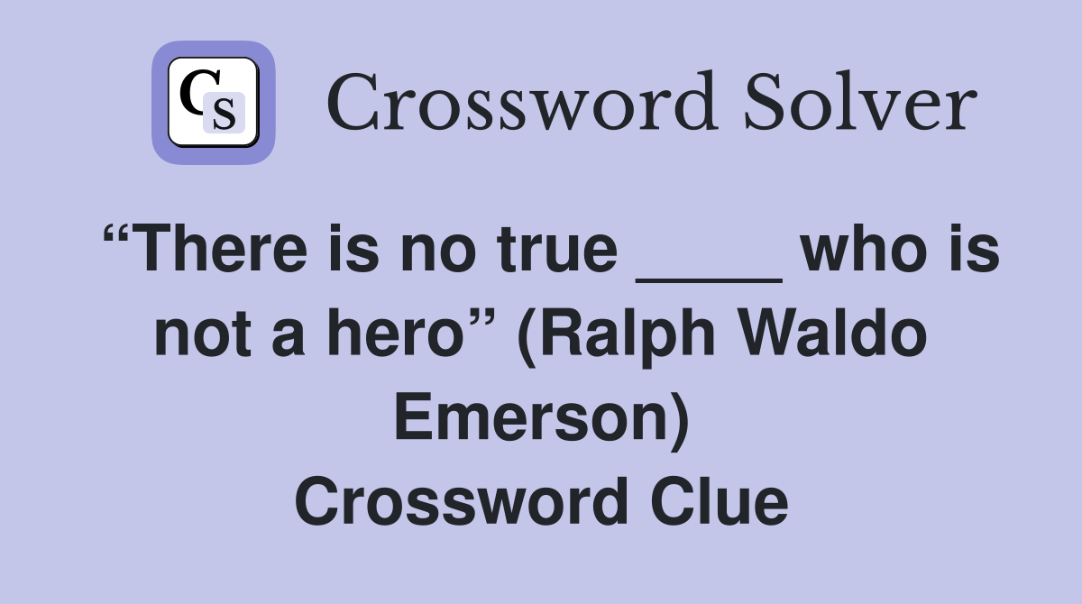“There is no true ____ who is not a hero” (Ralph Waldo Emerson) Crossword Clue