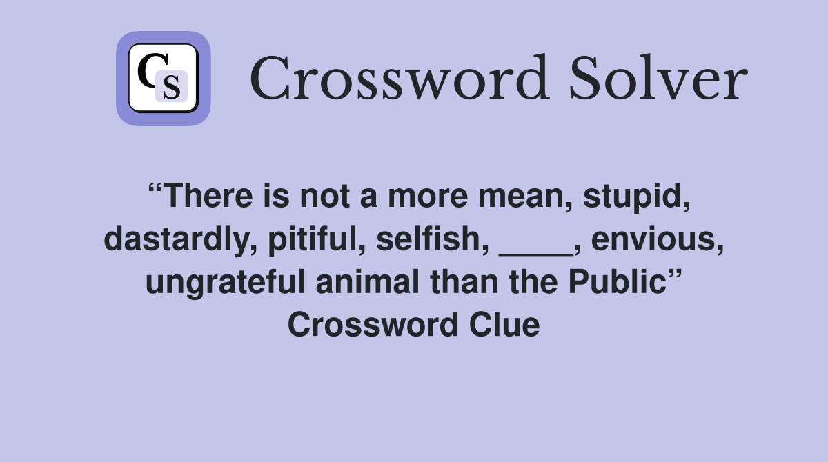 “There is not a more mean, stupid, dastardly, pitiful, selfish, ____, envious, ungrateful animal than the Public” Crossword Clue