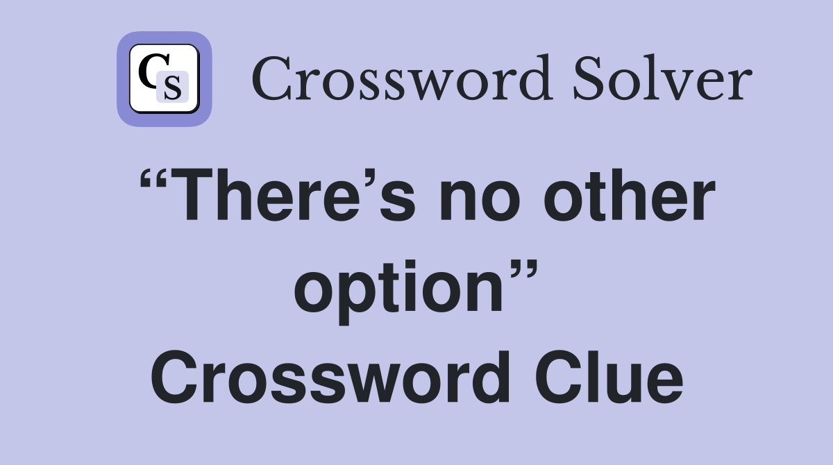 “There’s no other option” Crossword Clue