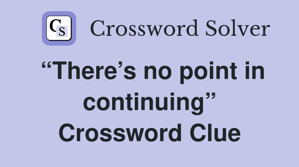“There’s no point in continuing” Crossword Clue