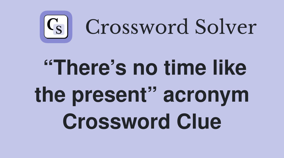 “There’s no time like the present” acronym Crossword Clue