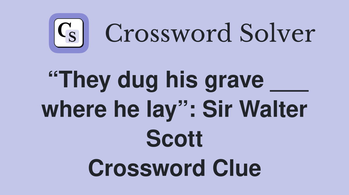 “They dug his grave ___ where he lay”: Sir Walter Scott Crossword Clue