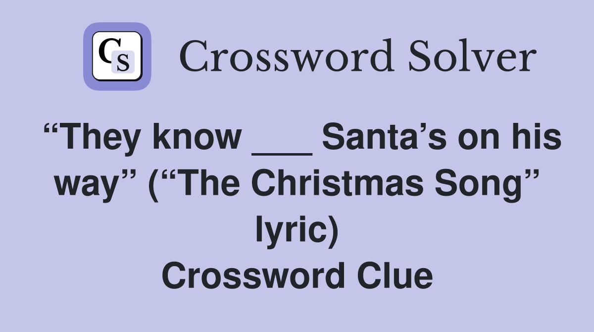 “They know ___ Santa’s on his way” (“The Christmas Song” lyric) Crossword Clue