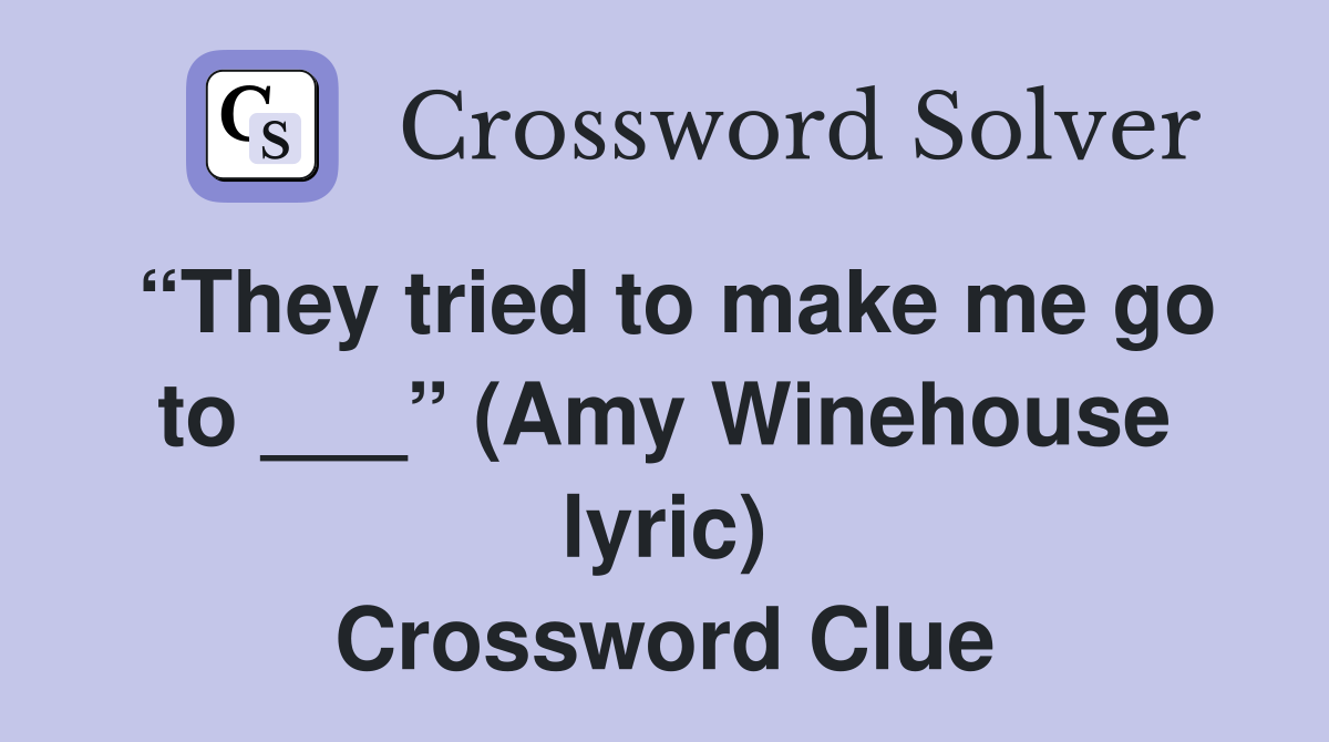 “They tried to make me go to ___” (Amy Winehouse lyric) Crossword Clue