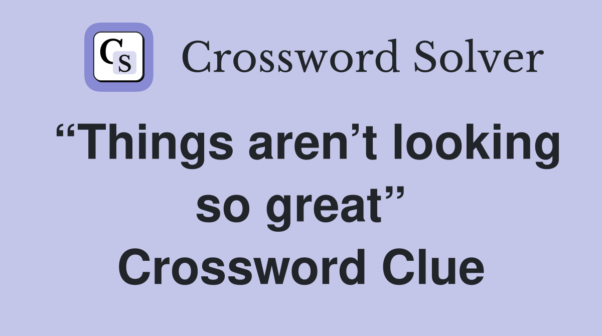 “Things aren’t looking so great” Crossword Clue