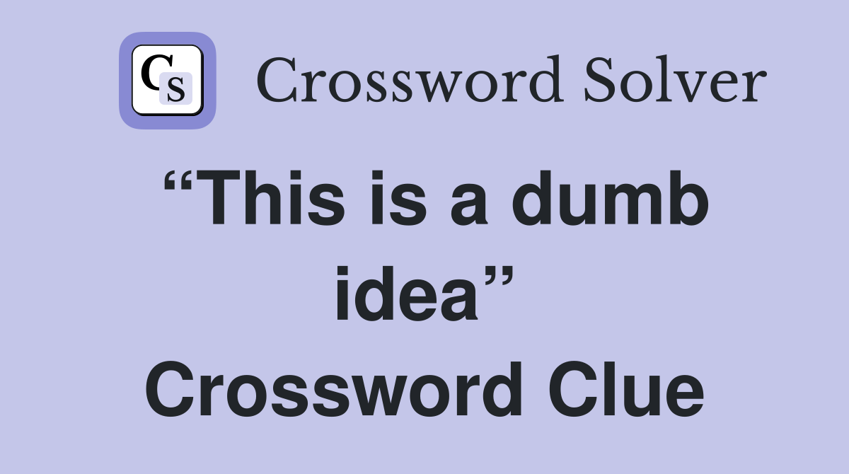 “This is a dumb idea” Crossword Clue