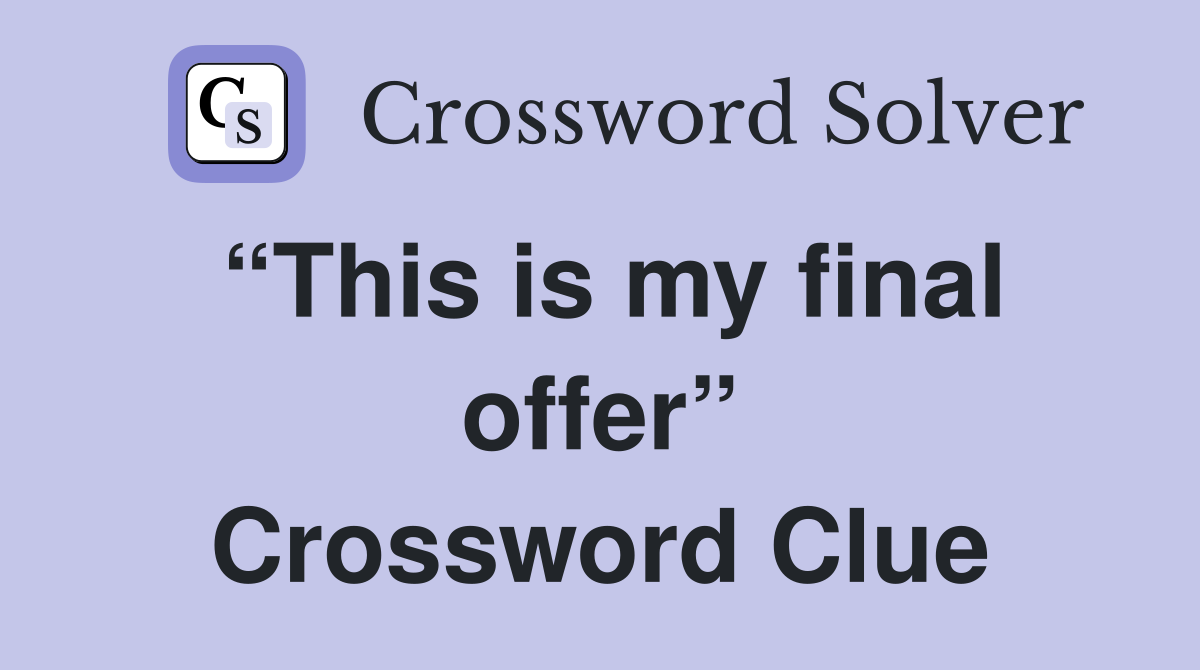 “This is my final offer” Crossword Clue