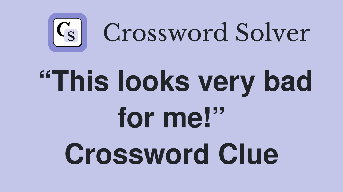 “This looks very bad for me!” Crossword Clue