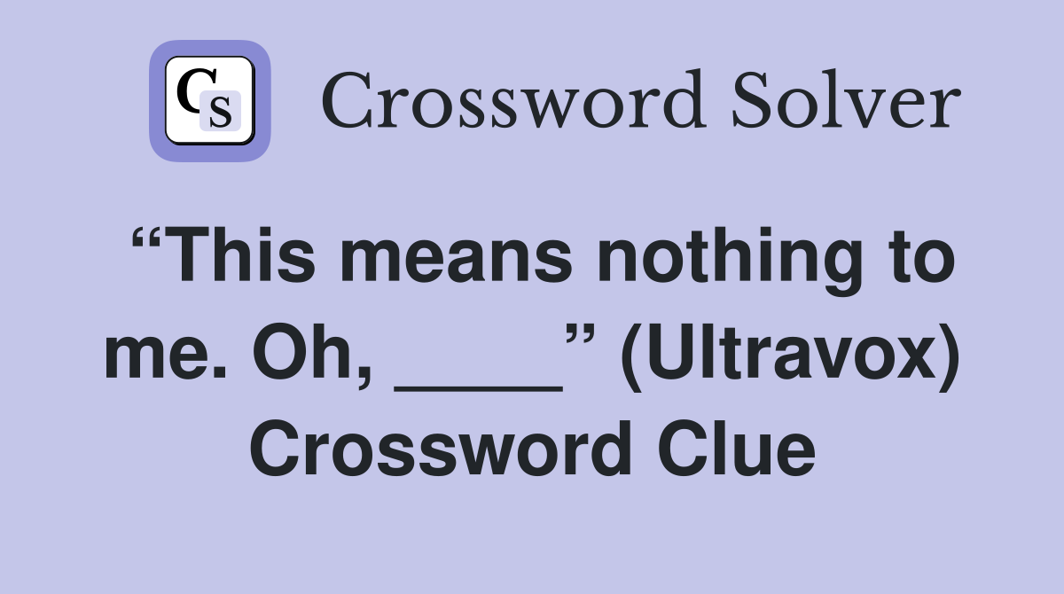 “This means nothing to me. Oh, ____” (Ultravox) Crossword Clue