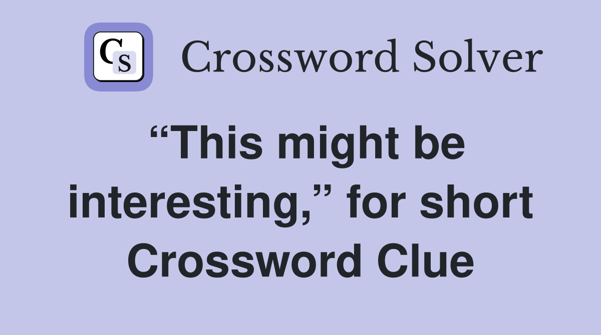 “This might be interesting,” for short Crossword Clue