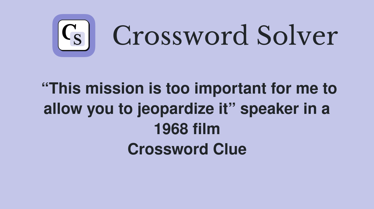 “This mission is too important for me to allow you to jeopardize it” speaker in a 1968 film Crossword Clue