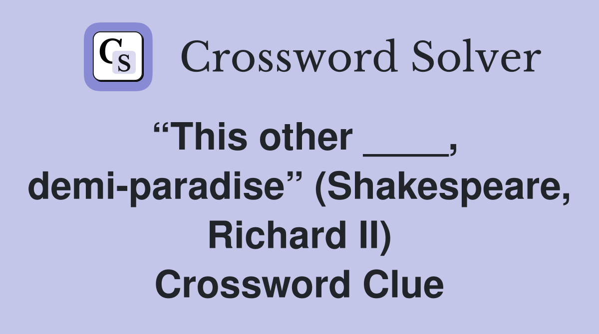 “This other ____, demi-paradise” (Shakespeare, Richard II) Crossword Clue