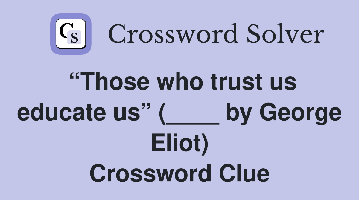 “Those who trust us educate us” (____ by George Eliot) Crossword Clue