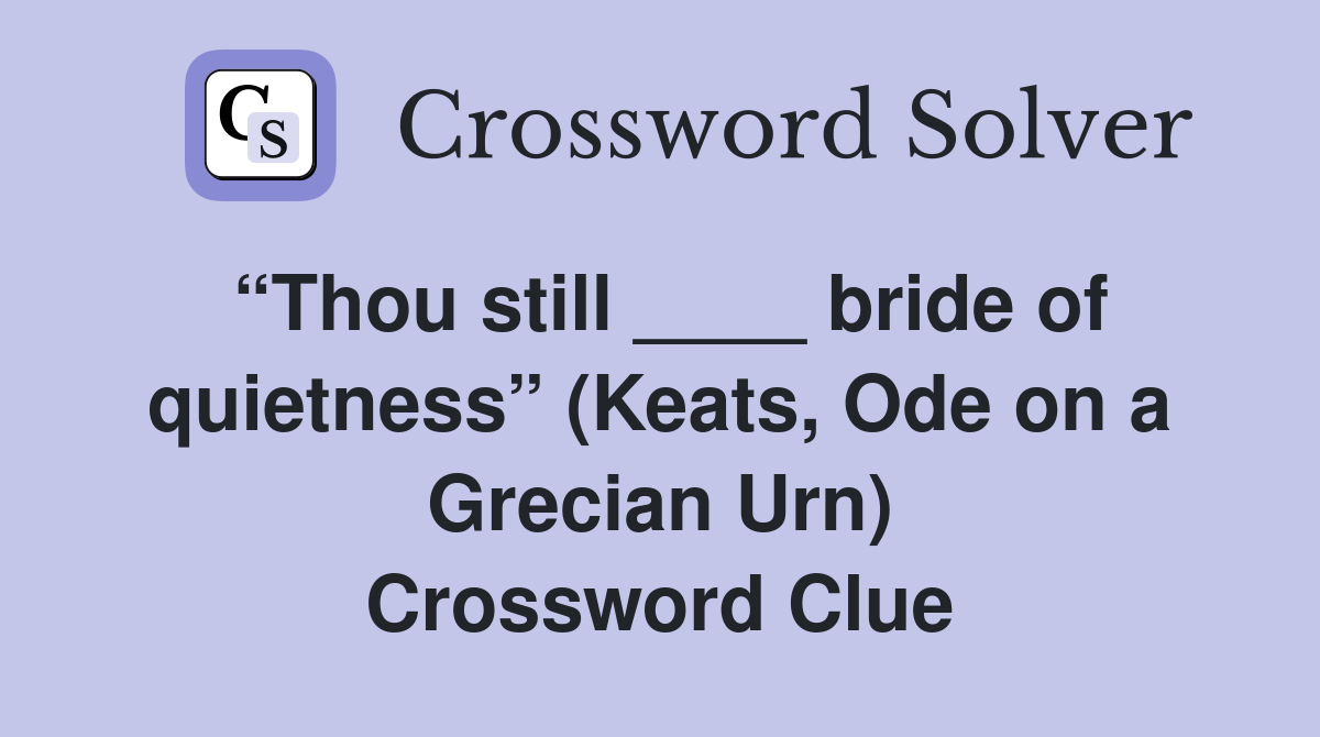 “Thou still ____ bride of quietness” (Keats, Ode on a Grecian Urn) Crossword Clue