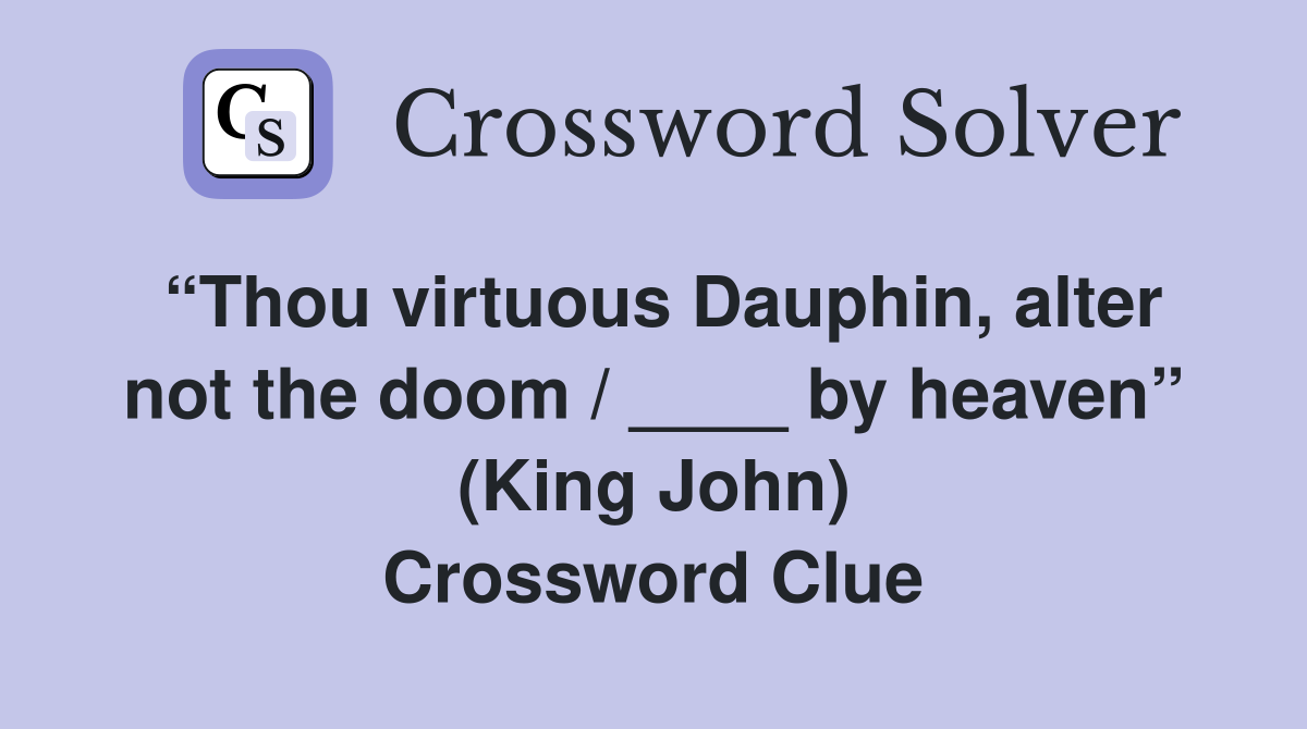 “Thou virtuous Dauphin, alter not the doom / ____ by heaven” (King John) Crossword Clue