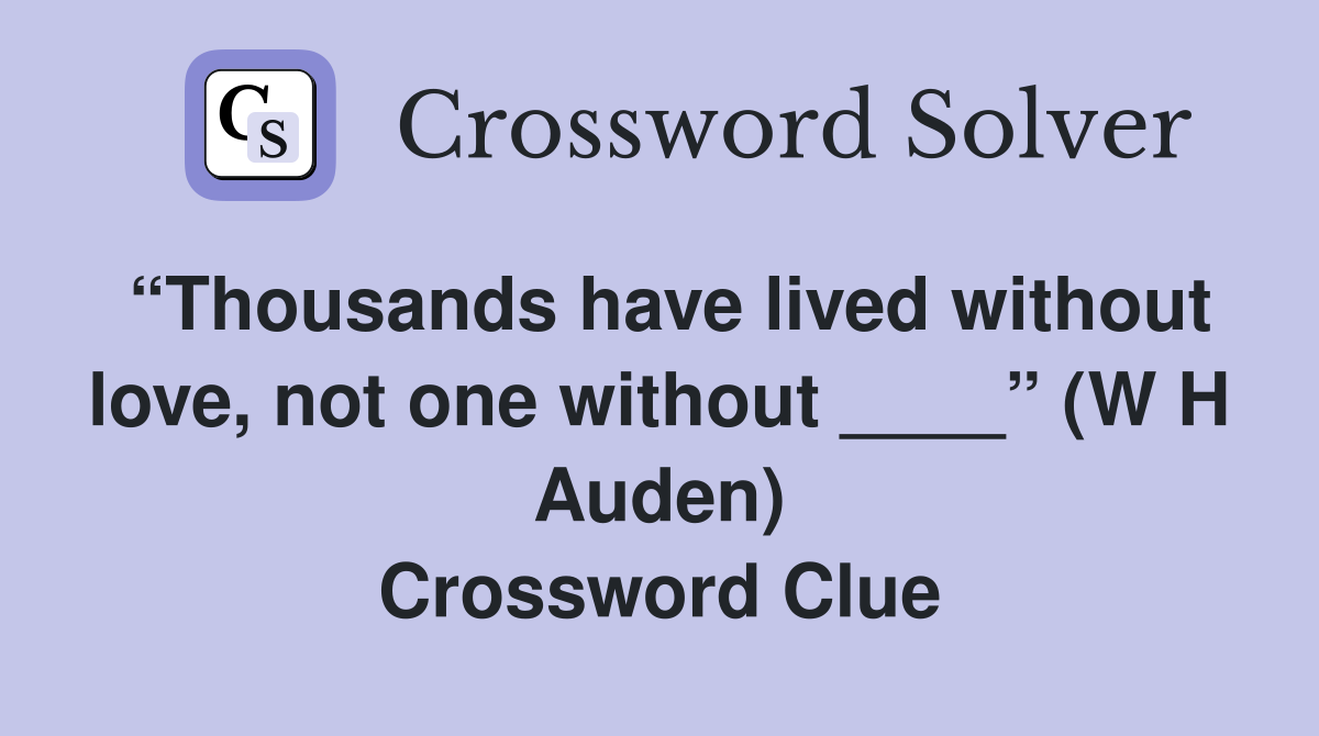 “Thousands have lived without love, not one without ____” (W H Auden) Crossword Clue