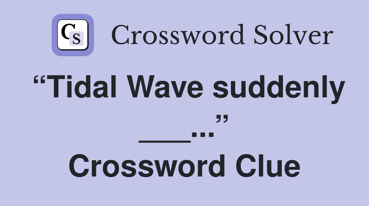 “Tidal Wave suddenly ___...” Crossword Clue