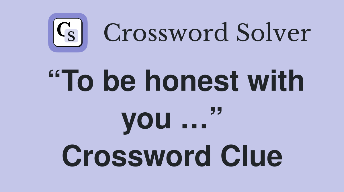 “To be honest with you …” Crossword Clue