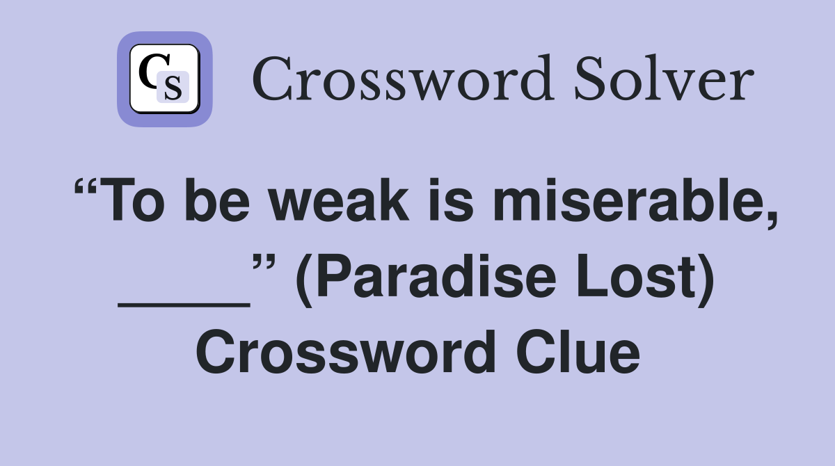 “To be weak is miserable, ____” (Paradise Lost) Crossword Clue