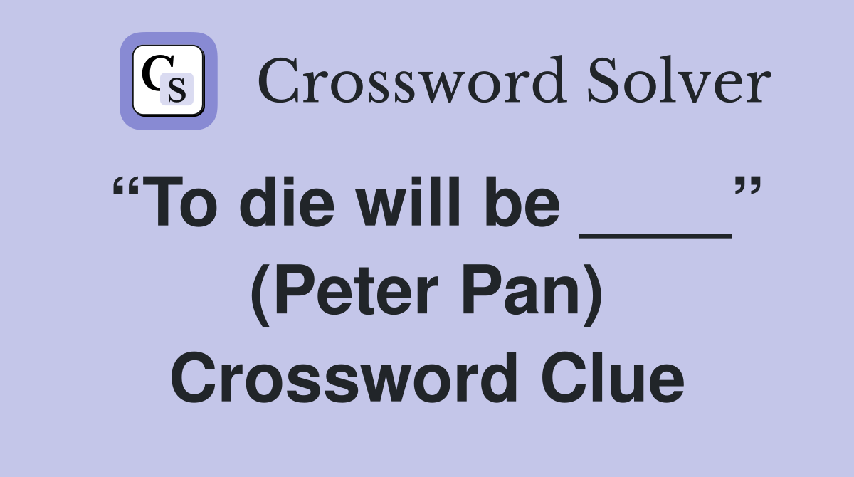 “To die will be ____” (Peter Pan) Crossword Clue