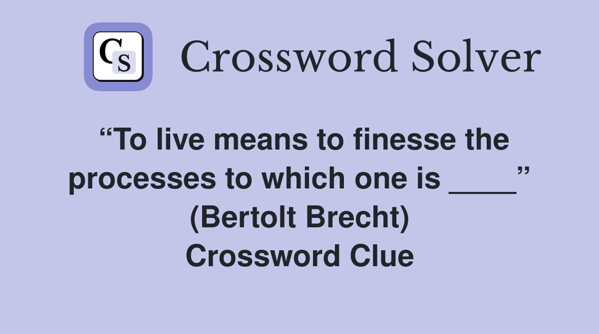 “To live means to finesse the processes to which one is ____” (Bertolt Brecht) Crossword Clue