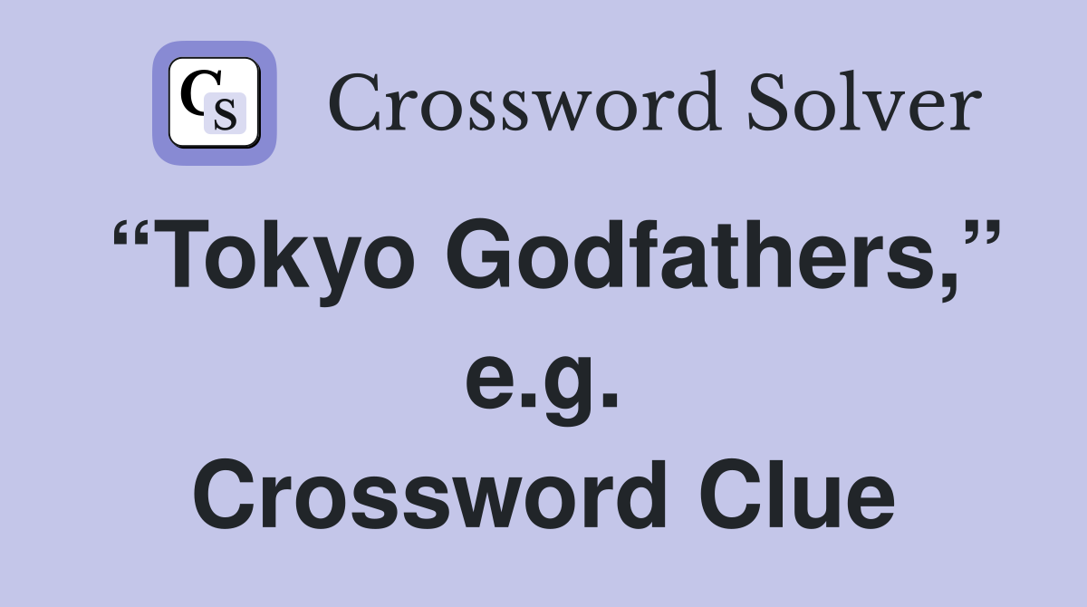 “Tokyo Godfathers,” e.g. Crossword Clue