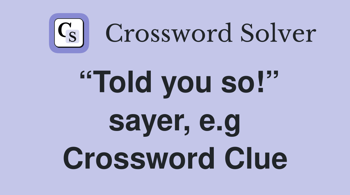 “Told you so!” sayer, e.g Crossword Clue
