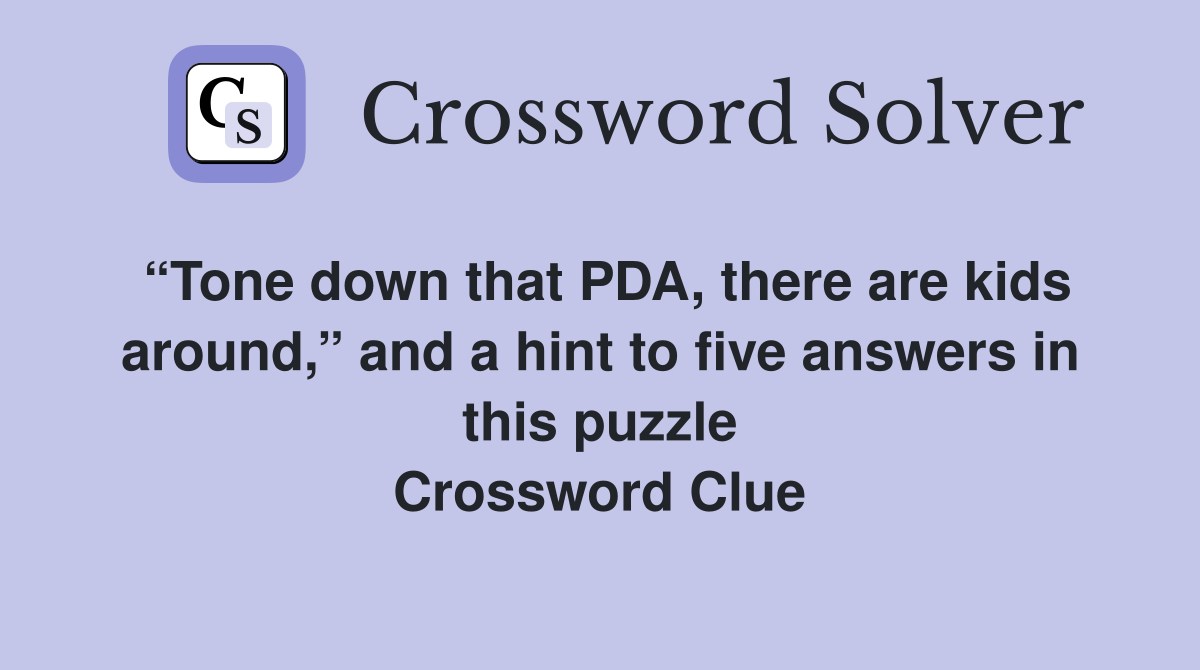 “Tone down that PDA, there are kids around,” and a hint to five answers in this puzzle Crossword Clue