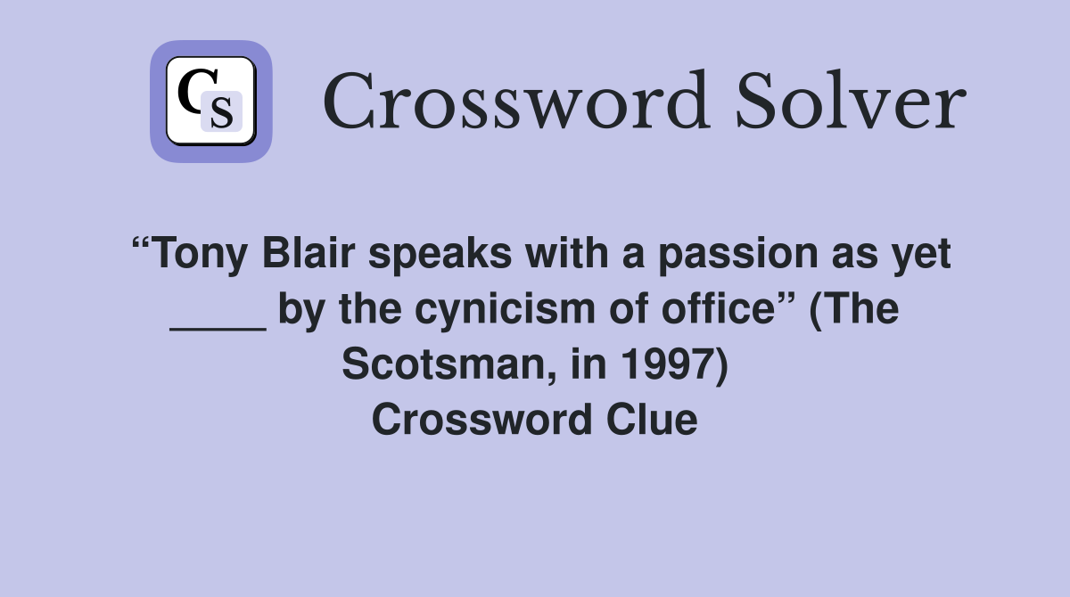 “Tony Blair speaks with a passion as yet ____ by the cynicism of office” (The Scotsman, in 1997) Crossword Clue