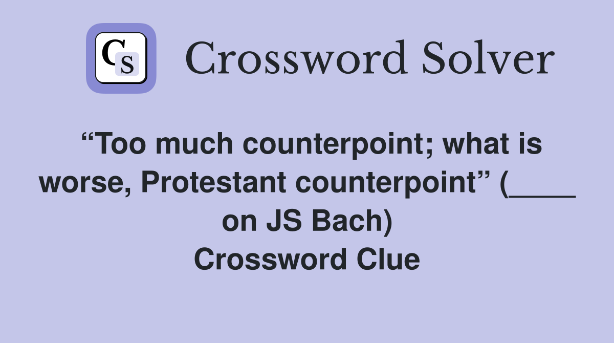 “Too much counterpoint; what is worse, Protestant counterpoint” (____ on JS Bach) Crossword Clue