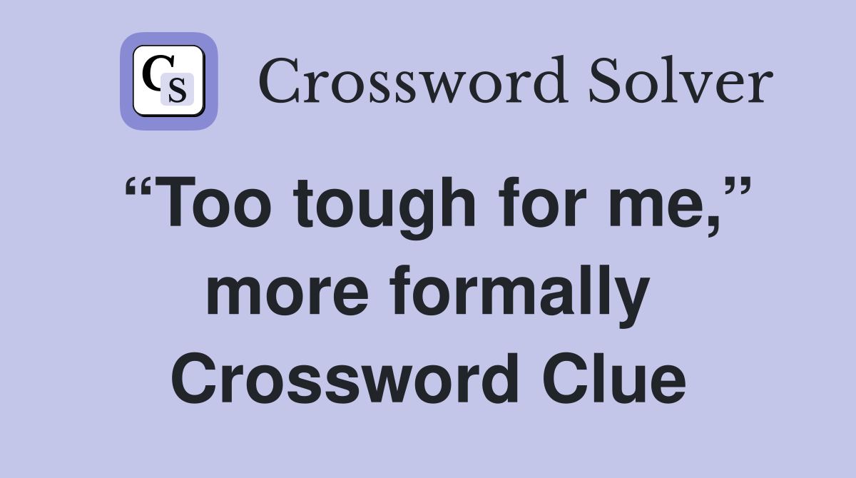 “Too tough for me,” more formally Crossword Clue